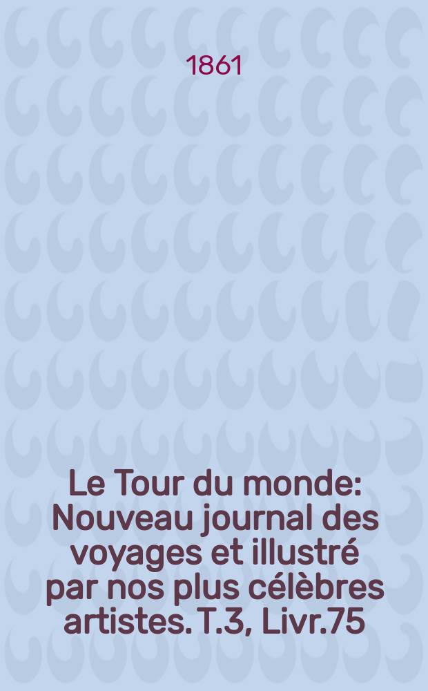 Le Tour du monde : Nouveau journal des voyages et illustré par nos plus célèbres artistes. T.3, Livr.75