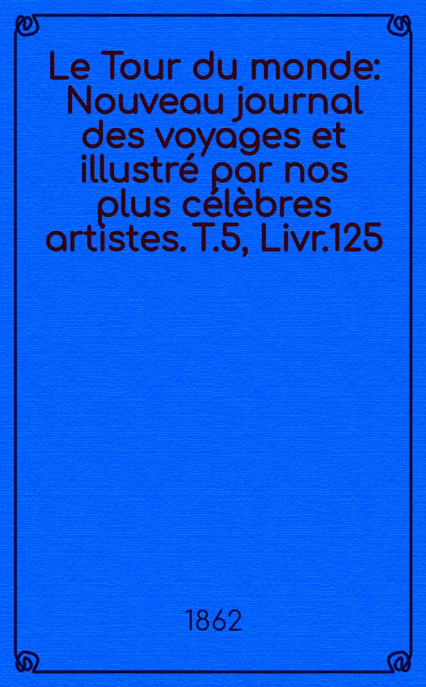 Le Tour du monde : Nouveau journal des voyages et illustré par nos plus célèbres artistes. T.5, Livr.125