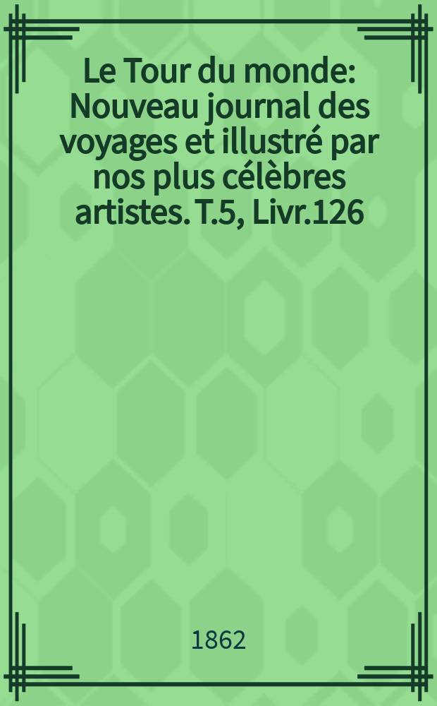 Le Tour du monde : Nouveau journal des voyages et illustré par nos plus célèbres artistes. T.5, Livr.126