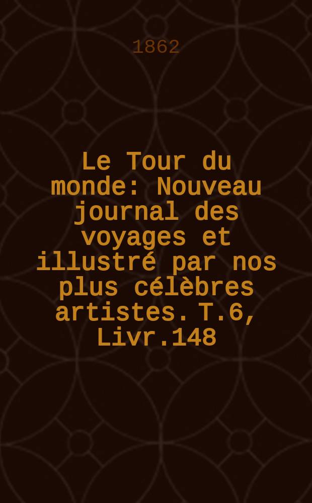Le Tour du monde : Nouveau journal des voyages et illustré par nos plus célèbres artistes. T.6, Livr.148
