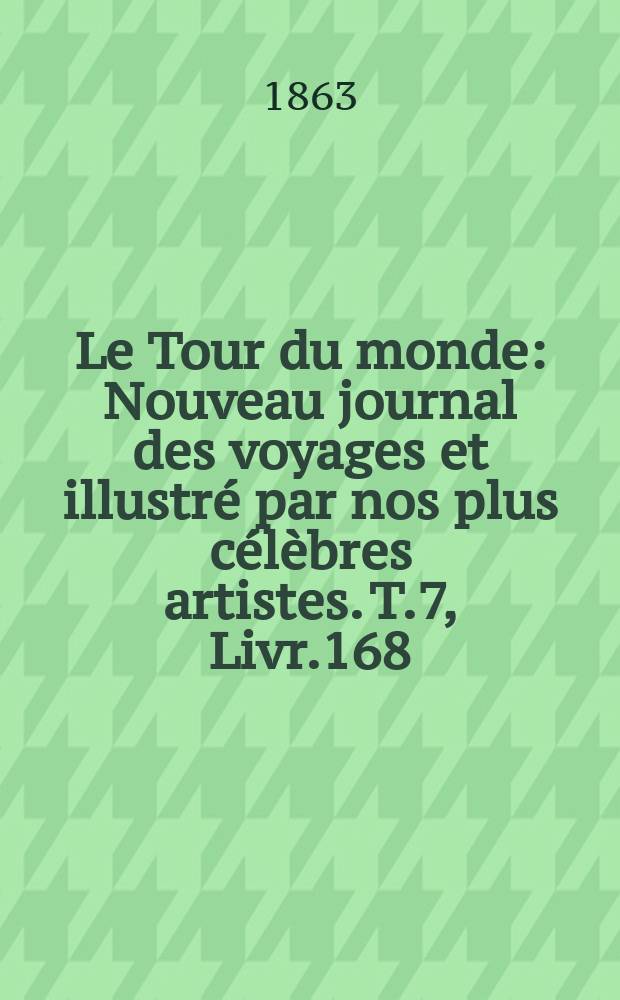 Le Tour du monde : Nouveau journal des voyages et illustré par nos plus célèbres artistes. T.7, Livr.168