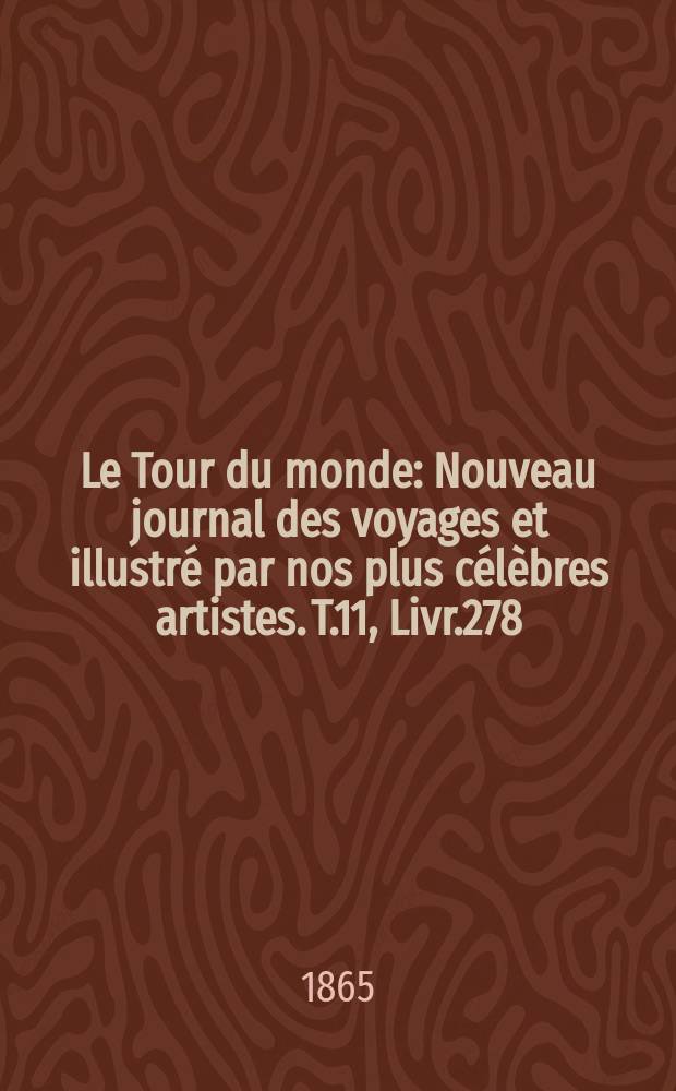 Le Tour du monde : Nouveau journal des voyages et illustr&eacute; par nos plus c&eacute;l&egrave;bres artistes. T.11, Livr.278