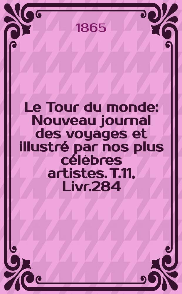 Le Tour du monde : Nouveau journal des voyages et illustr&eacute; par nos plus c&eacute;l&egrave;bres artistes. T.11, Livr.284