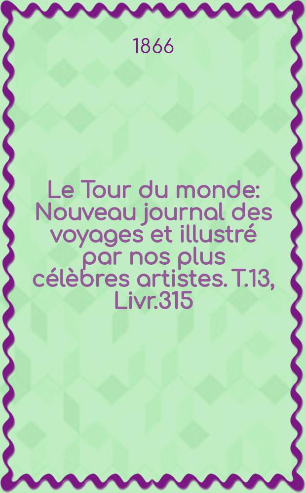 Le Tour du monde : Nouveau journal des voyages et illustré par nos plus célèbres artistes. T.13, Livr.315