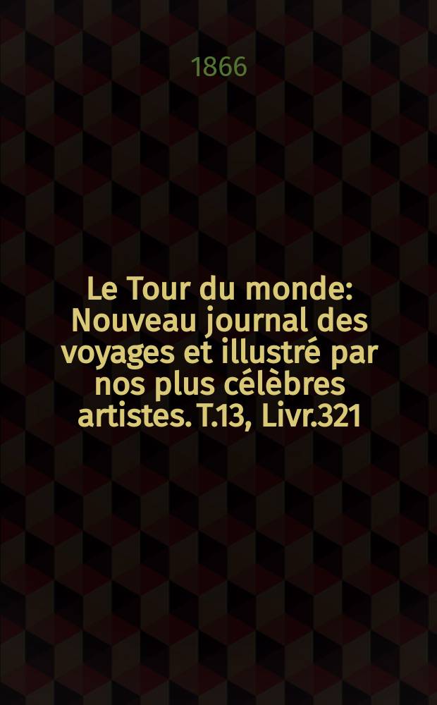 Le Tour du monde : Nouveau journal des voyages et illustré par nos plus célèbres artistes. T.13, Livr.321