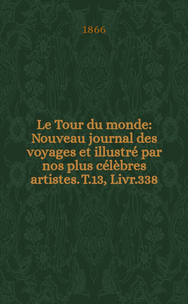 Le Tour du monde : Nouveau journal des voyages et illustré par nos plus célèbres artistes. T.13, Livr.338
