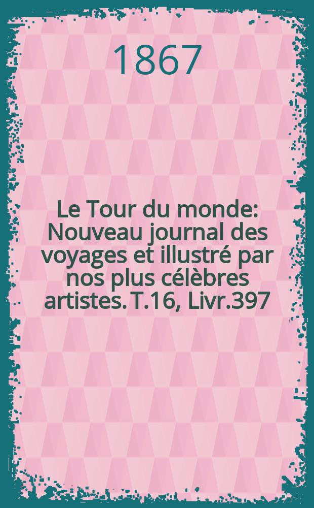 Le Tour du monde : Nouveau journal des voyages et illustré par nos plus célèbres artistes. T.16, Livr.397