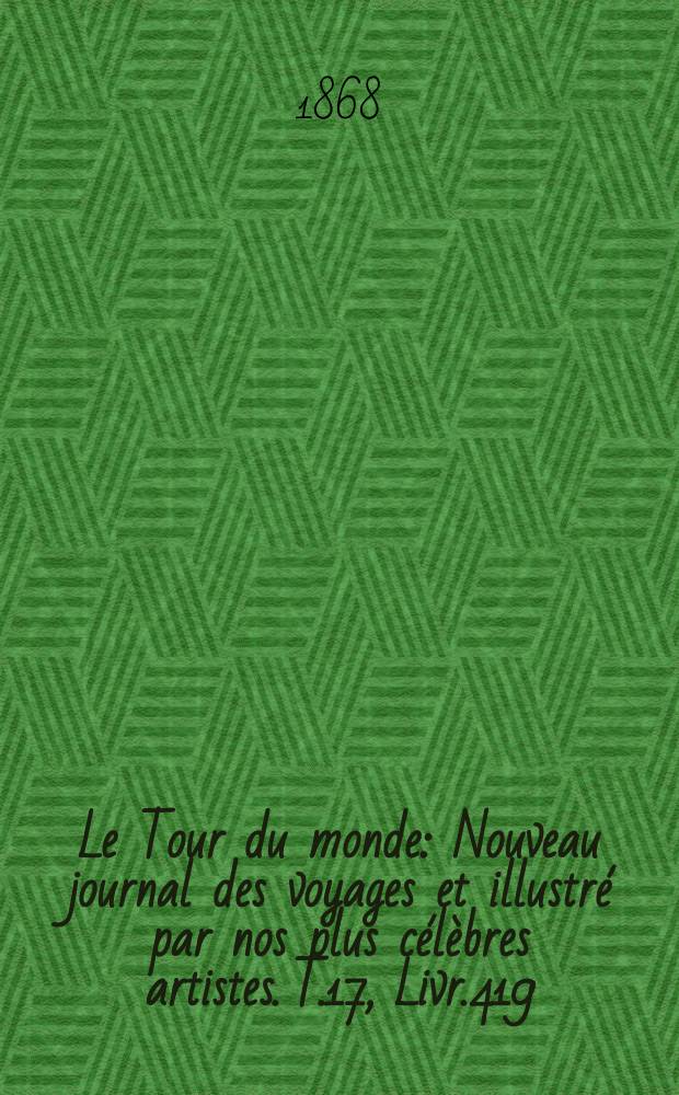 Le Tour du monde : Nouveau journal des voyages et illustré par nos plus célèbres artistes. T.17, Livr.419