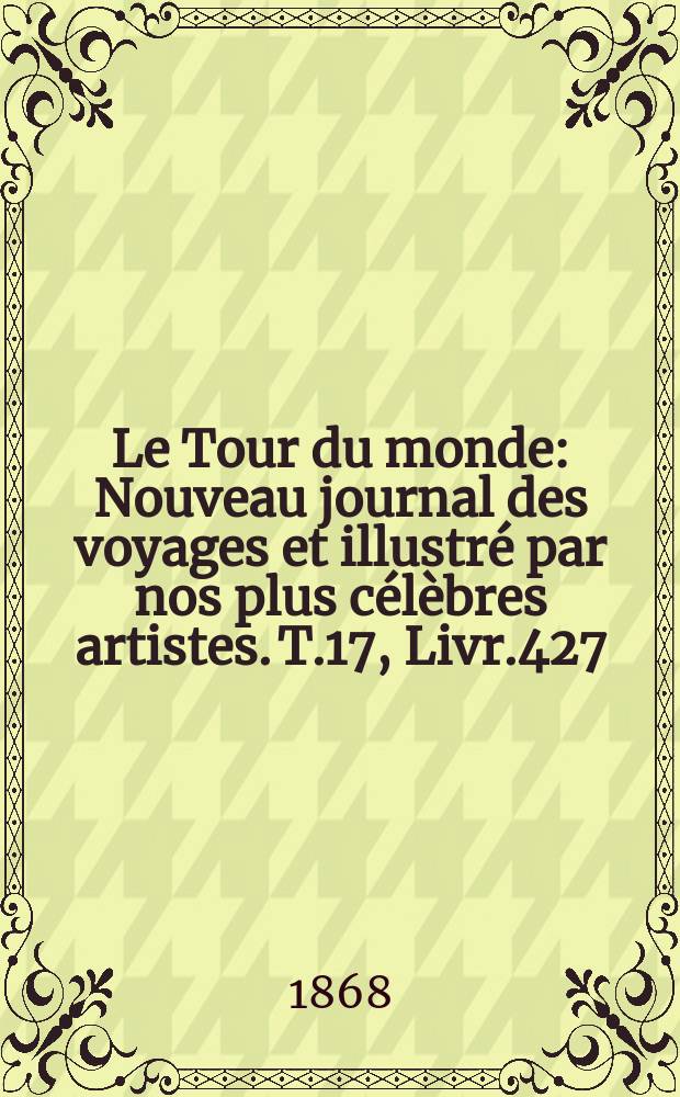 Le Tour du monde : Nouveau journal des voyages et illustré par nos plus célèbres artistes. T.17, Livr.427