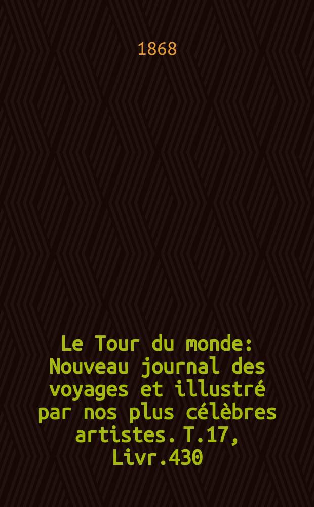Le Tour du monde : Nouveau journal des voyages et illustré par nos plus célèbres artistes. T.17, Livr.430