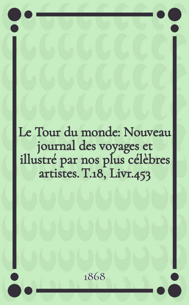 Le Tour du monde : Nouveau journal des voyages et illustré par nos plus célèbres artistes. T.18, Livr.453