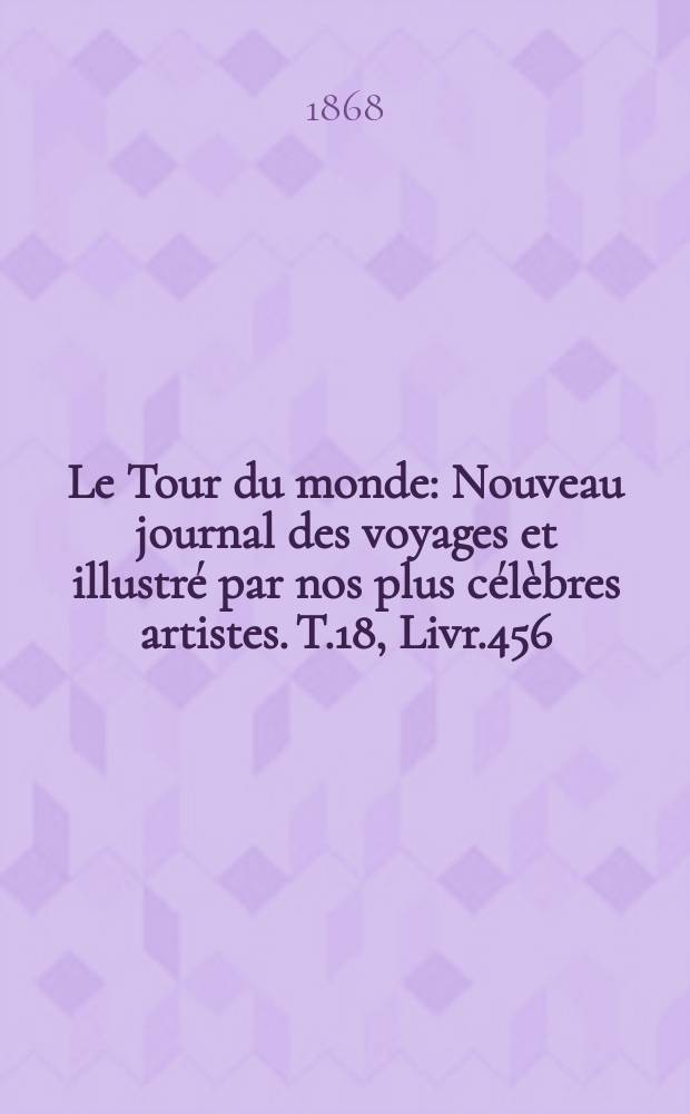 Le Tour du monde : Nouveau journal des voyages et illustré par nos plus célèbres artistes. T.18, Livr.456