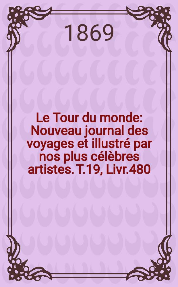 Le Tour du monde : Nouveau journal des voyages et illustré par nos plus célèbres artistes. T.19, Livr.480