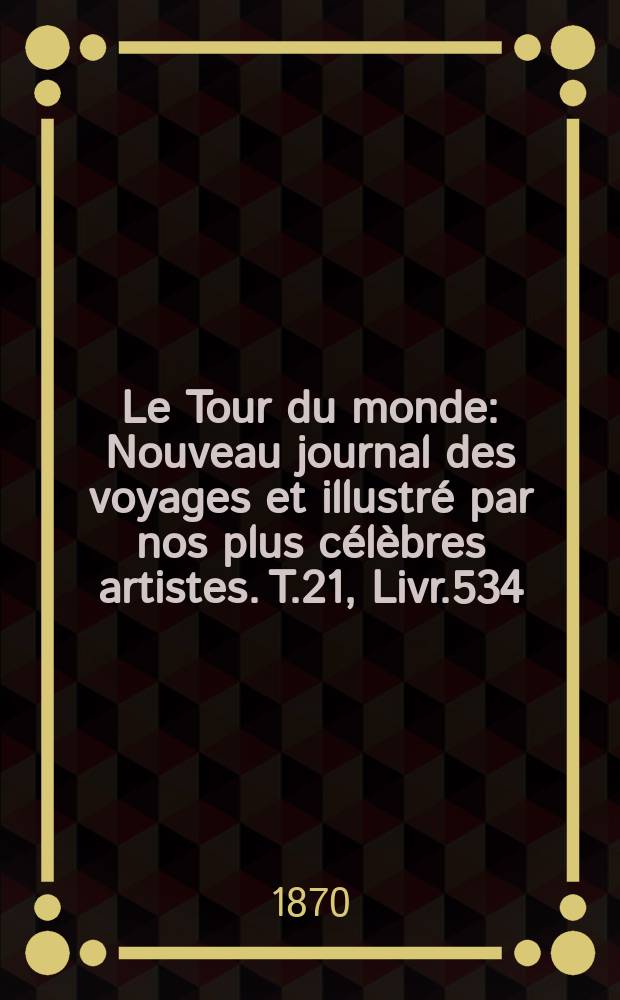 Le Tour du monde : Nouveau journal des voyages et illustré par nos plus célèbres artistes. T.21, Livr.534