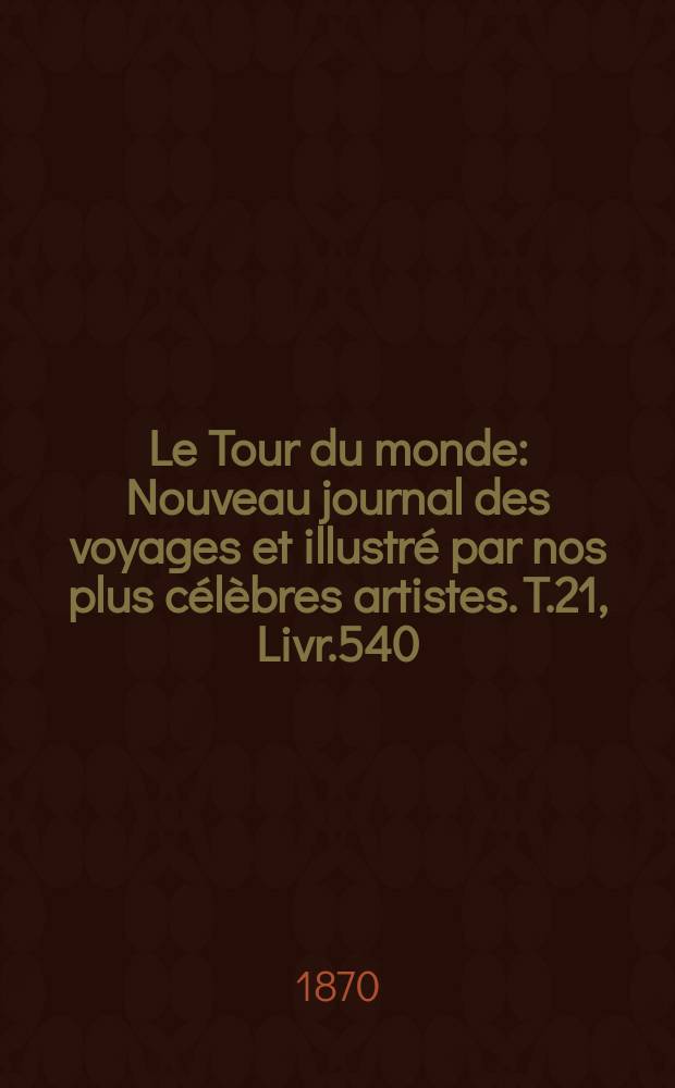Le Tour du monde : Nouveau journal des voyages et illustré par nos plus célèbres artistes. T.21, Livr.540