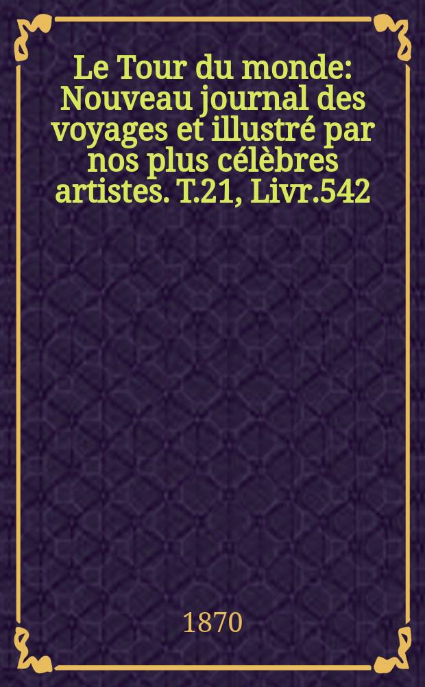 Le Tour du monde : Nouveau journal des voyages et illustré par nos plus célèbres artistes. T.21, Livr.542