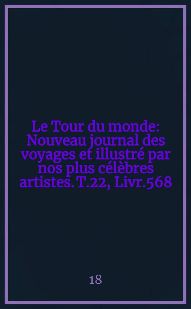 Le Tour du monde : Nouveau journal des voyages et illustré par nos plus célèbres artistes. T.22, Livr.568