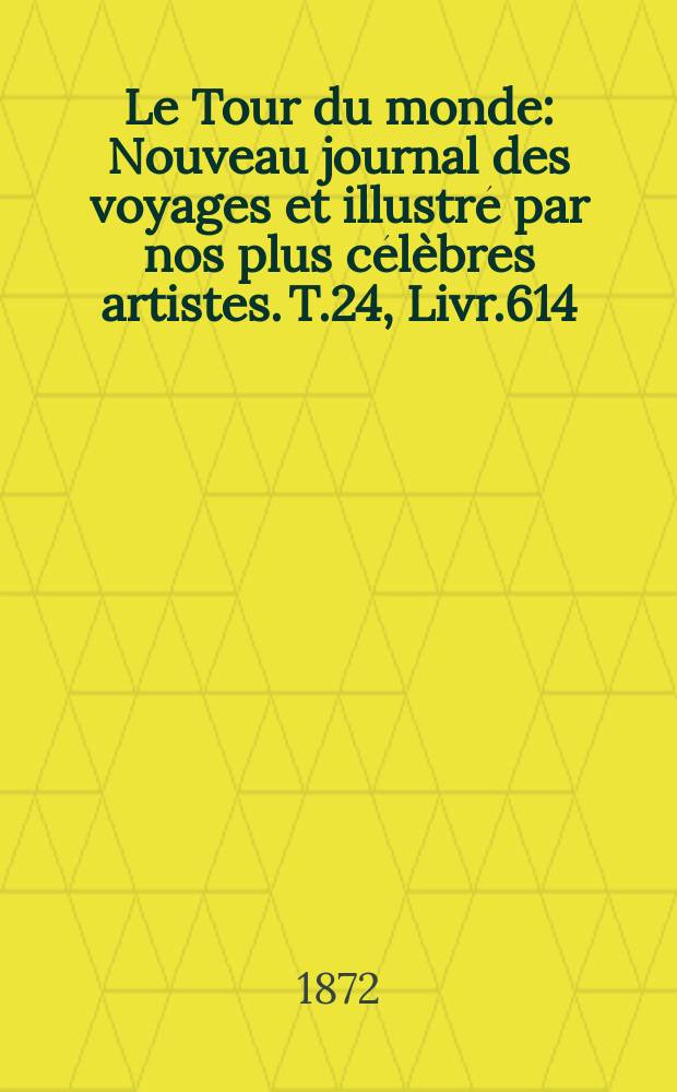 Le Tour du monde : Nouveau journal des voyages et illustré par nos plus célèbres artistes. T.24, Livr.614
