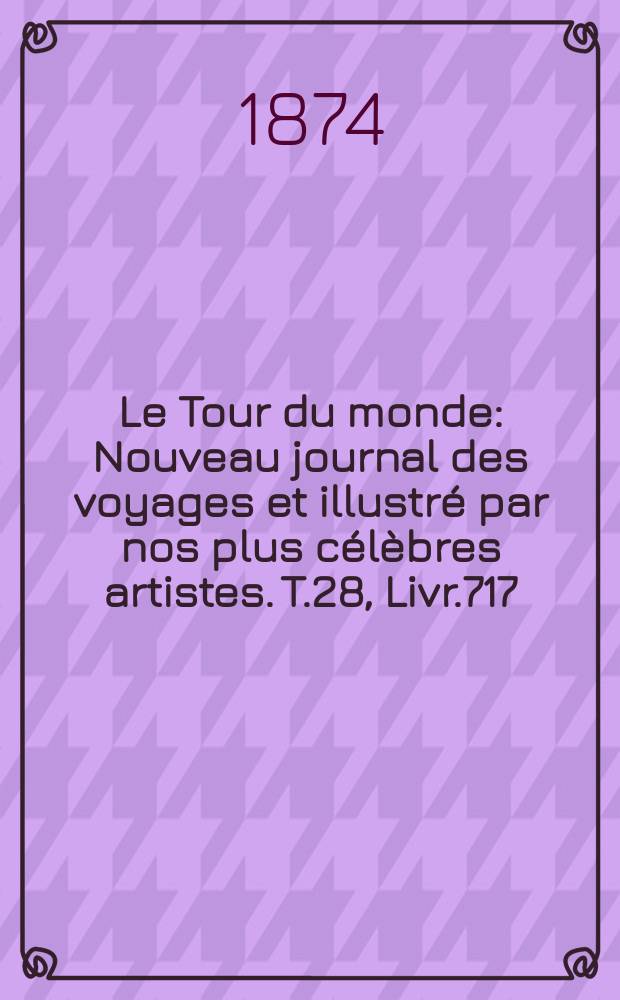Le Tour du monde : Nouveau journal des voyages et illustré par nos plus célèbres artistes. T.28, Livr.717