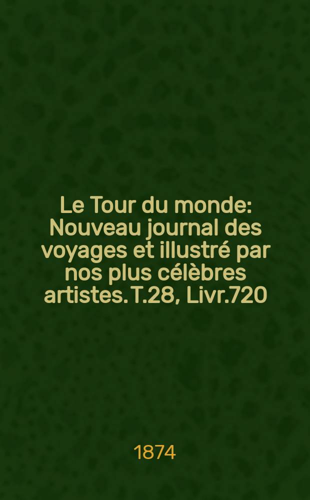 Le Tour du monde : Nouveau journal des voyages et illustré par nos plus célèbres artistes. T.28, Livr.720