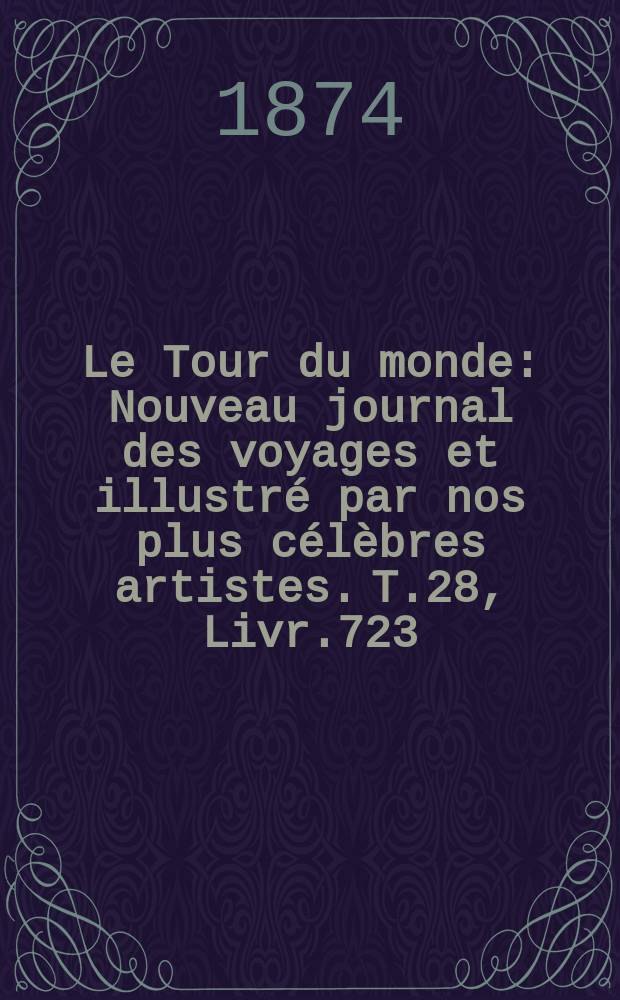 Le Tour du monde : Nouveau journal des voyages et illustré par nos plus célèbres artistes. T.28, Livr.723