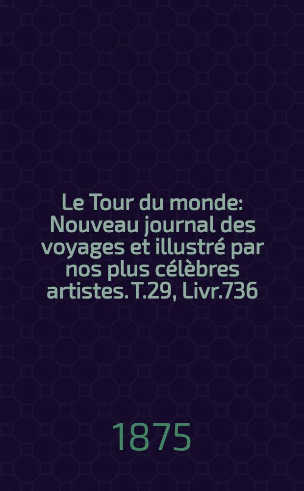 Le Tour du monde : Nouveau journal des voyages et illustré par nos plus célèbres artistes. T.29, Livr.736