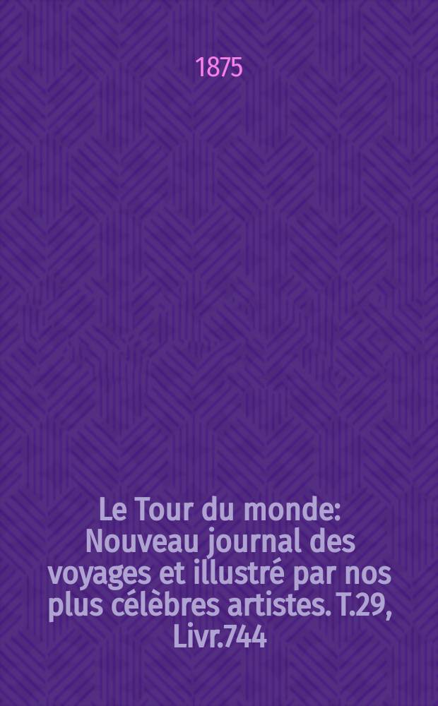 Le Tour du monde : Nouveau journal des voyages et illustré par nos plus célèbres artistes. T.29, Livr.744
