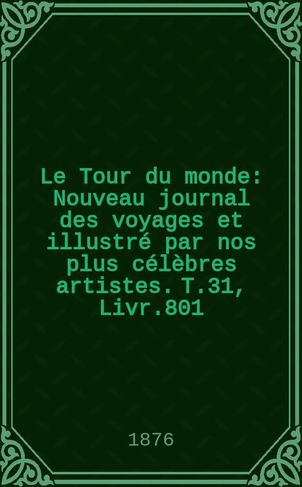 Le Tour du monde : Nouveau journal des voyages et illustré par nos plus célèbres artistes. T.31, Livr.801