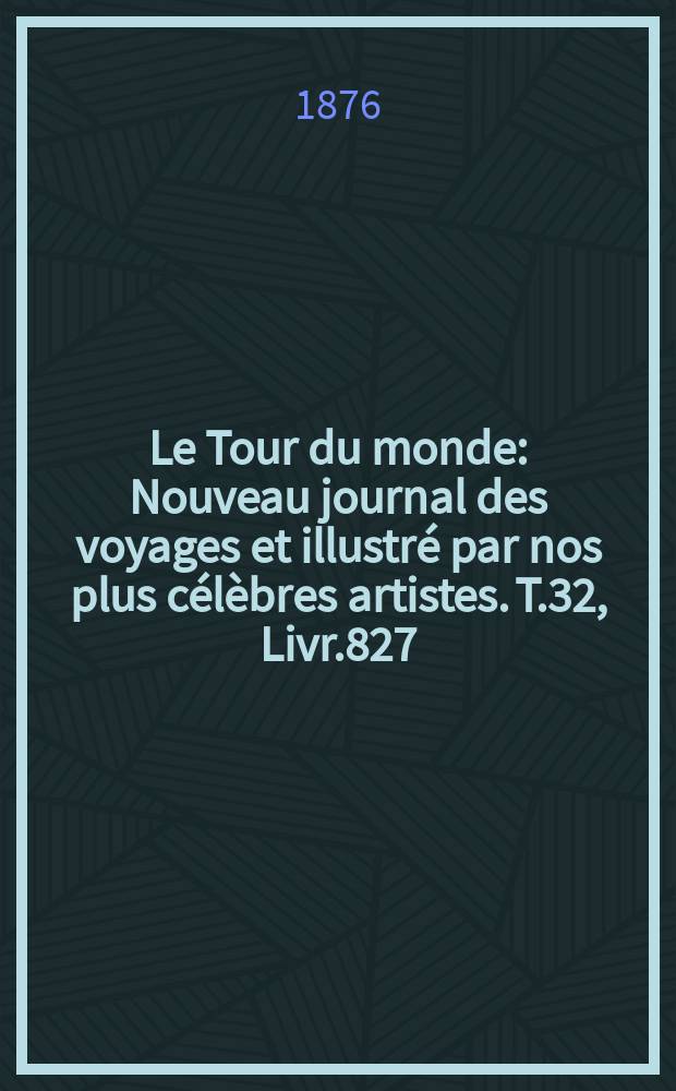 Le Tour du monde : Nouveau journal des voyages et illustré par nos plus célèbres artistes. T.32, Livr.827
