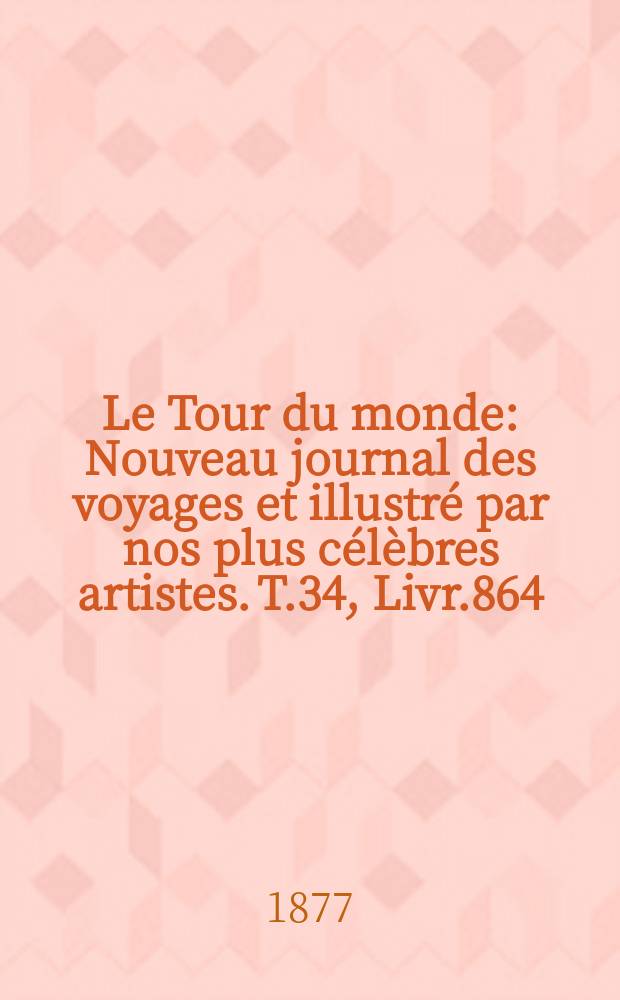 Le Tour du monde : Nouveau journal des voyages et illustré par nos plus célèbres artistes. T.34, Livr.864