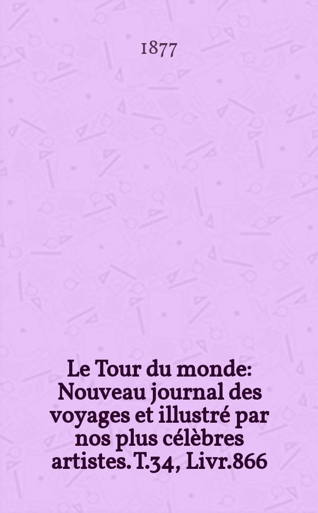 Le Tour du monde : Nouveau journal des voyages et illustré par nos plus célèbres artistes. T.34, Livr.866