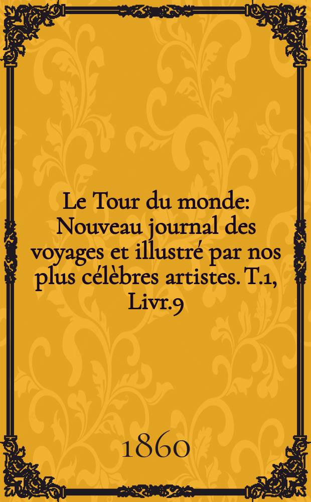 Le Tour du monde : Nouveau journal des voyages et illustr&eacute; par nos plus c&eacute;l&egrave;bres artistes. T.1, Livr.9