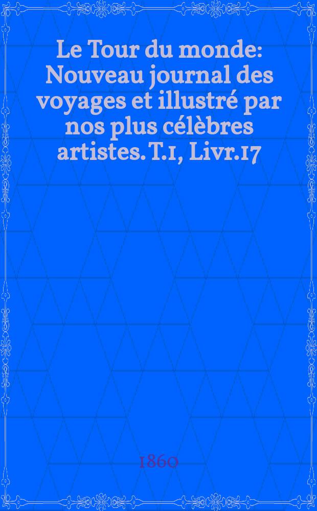 Le Tour du monde : Nouveau journal des voyages et illustré par nos plus célèbres artistes. T.1, Livr.17