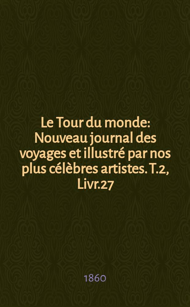 Le Tour du monde : Nouveau journal des voyages et illustré par nos plus célèbres artistes. T.2, Livr.27