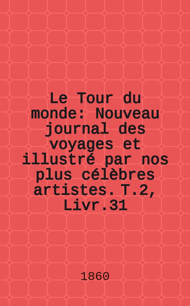 Le Tour du monde : Nouveau journal des voyages et illustré par nos plus célèbres artistes. T.2, Livr.31