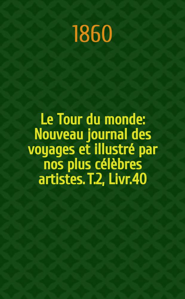 Le Tour du monde : Nouveau journal des voyages et illustré par nos plus célèbres artistes. T.2, Livr.40