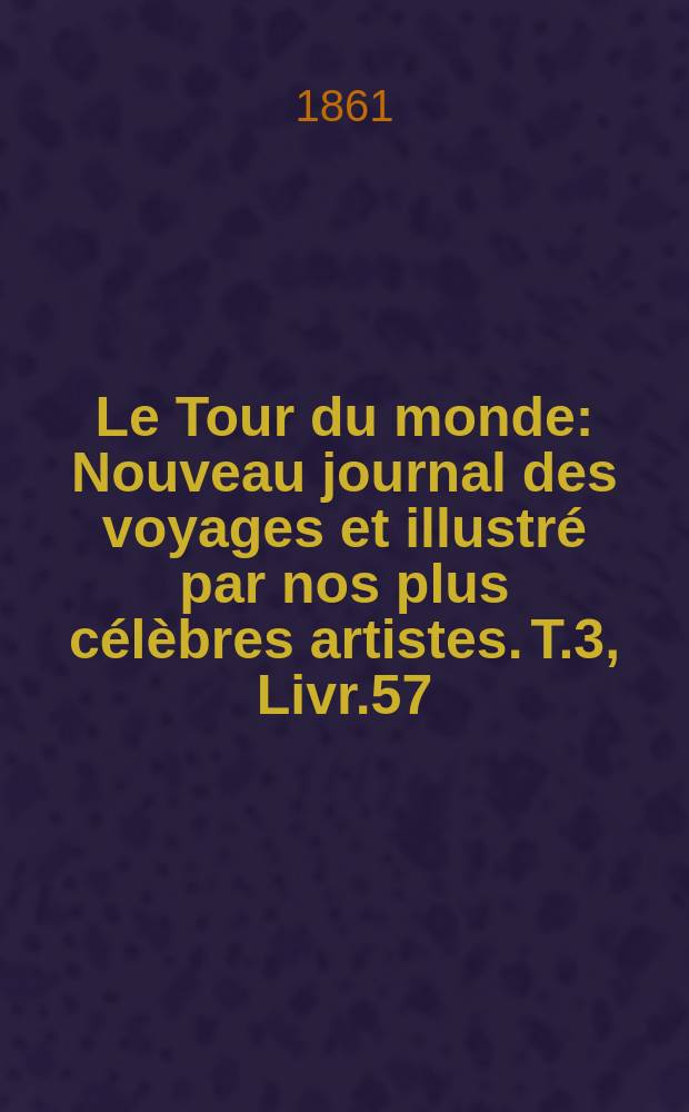 Le Tour du monde : Nouveau journal des voyages et illustré par nos plus célèbres artistes. T.3, Livr.57