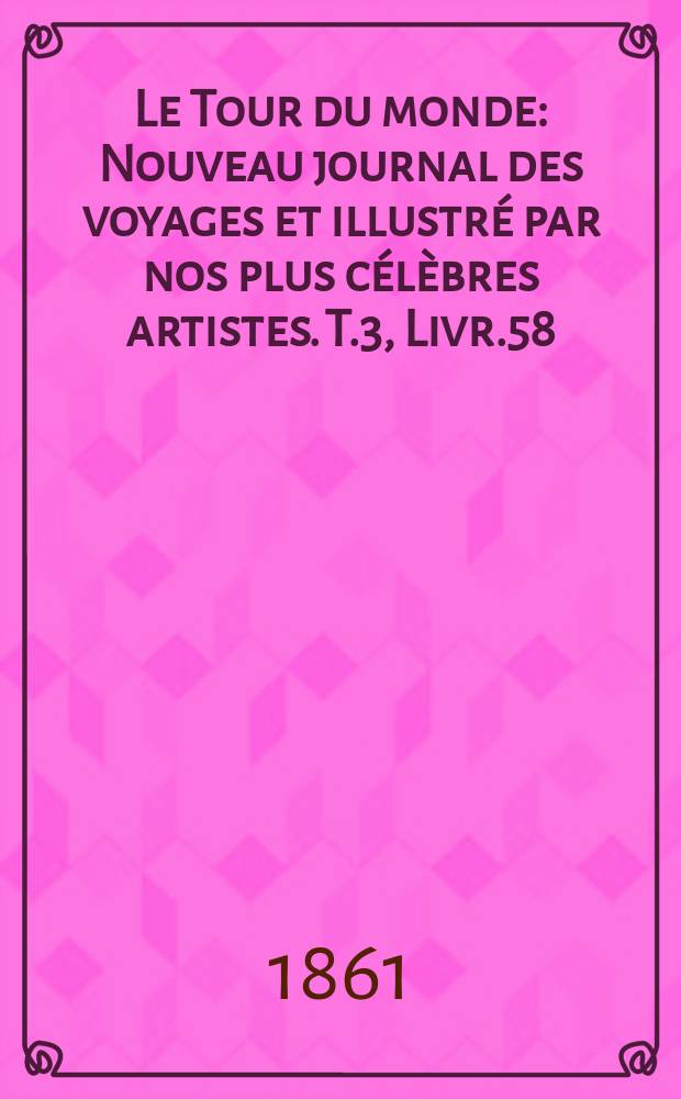 Le Tour du monde : Nouveau journal des voyages et illustré par nos plus célèbres artistes. T.3, Livr.58