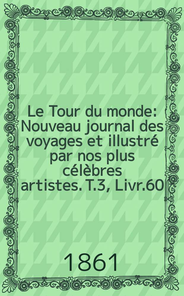 Le Tour du monde : Nouveau journal des voyages et illustré par nos plus célèbres artistes. T.3, Livr.60