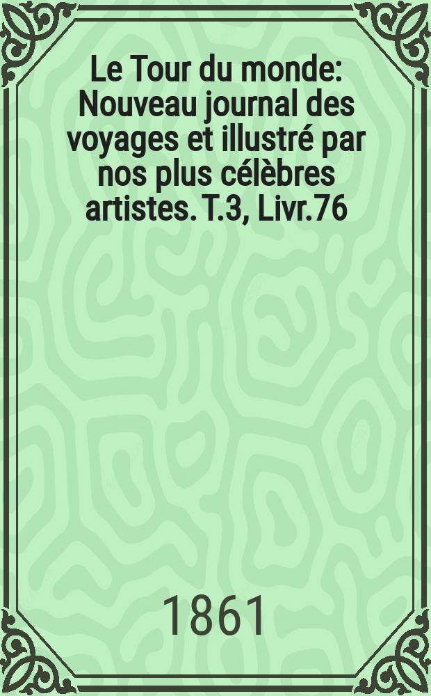 Le Tour du monde : Nouveau journal des voyages et illustré par nos plus célèbres artistes. T.3, Livr.76