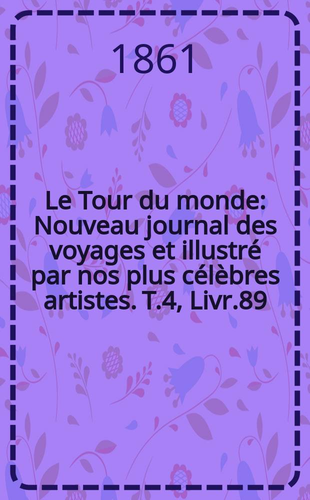 Le Tour du monde : Nouveau journal des voyages et illustré par nos plus célèbres artistes. T.4, Livr.89