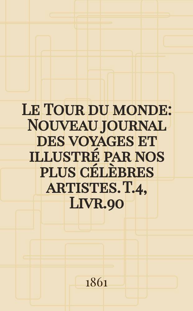 Le Tour du monde : Nouveau journal des voyages et illustré par nos plus célèbres artistes. T.4, Livr.90