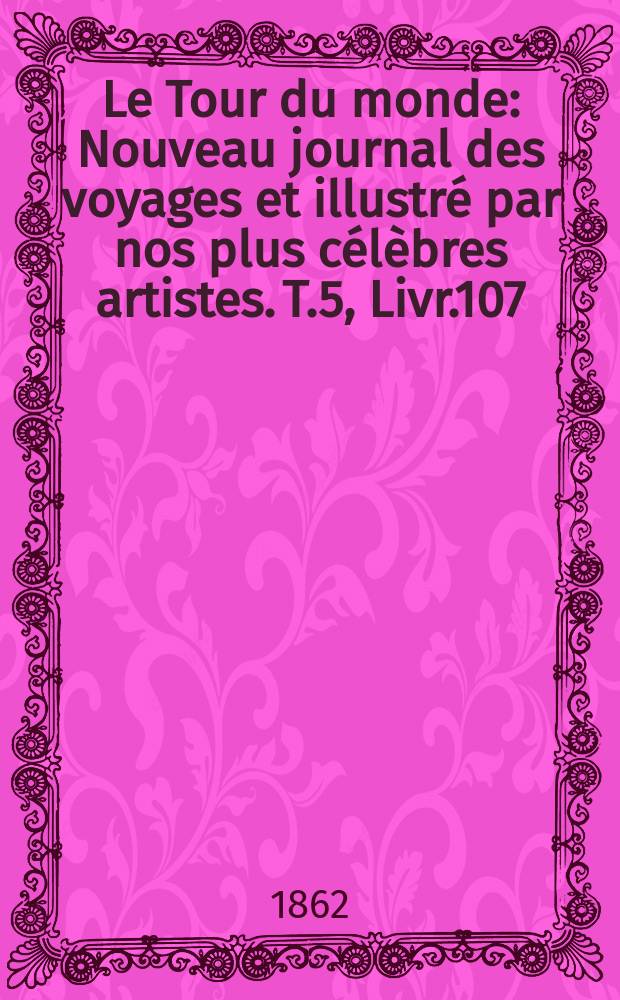 Le Tour du monde : Nouveau journal des voyages et illustré par nos plus célèbres artistes. T.5, Livr.107