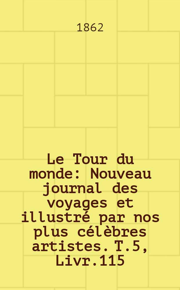 Le Tour du monde : Nouveau journal des voyages et illustré par nos plus célèbres artistes. T.5, Livr.115