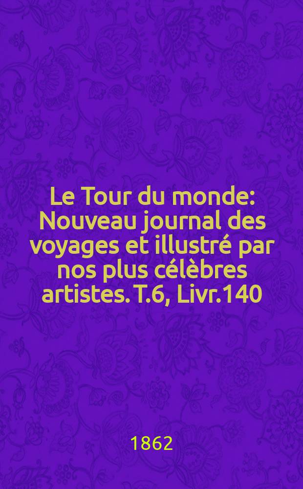 Le Tour du monde : Nouveau journal des voyages et illustré par nos plus célèbres artistes. T.6, Livr.140