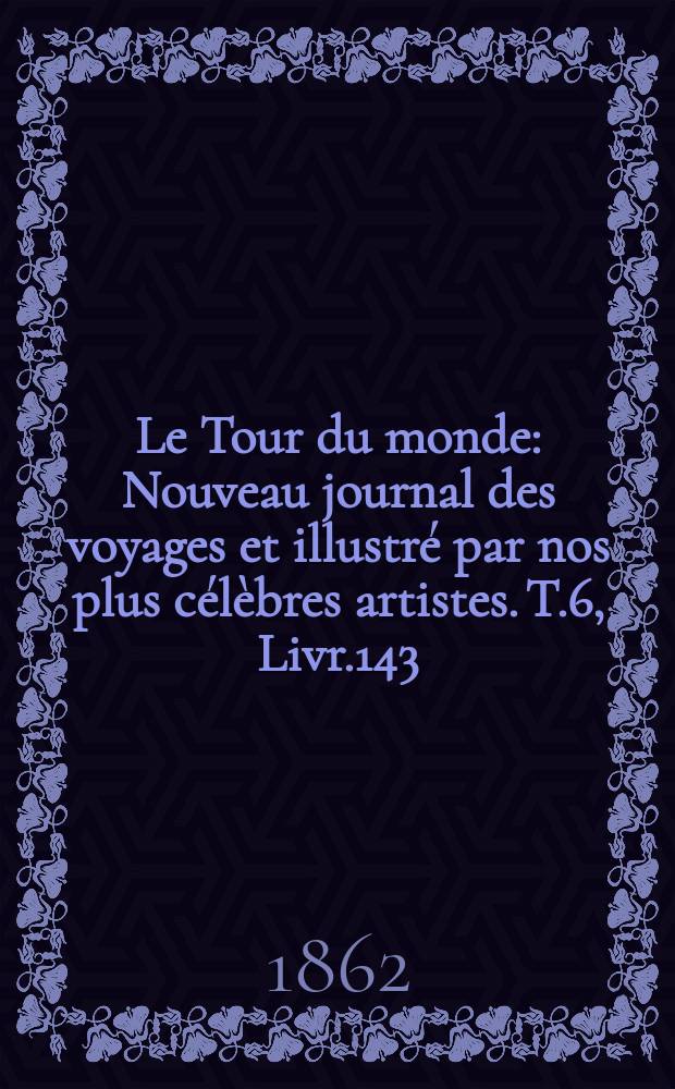 Le Tour du monde : Nouveau journal des voyages et illustré par nos plus célèbres artistes. T.6, Livr.143