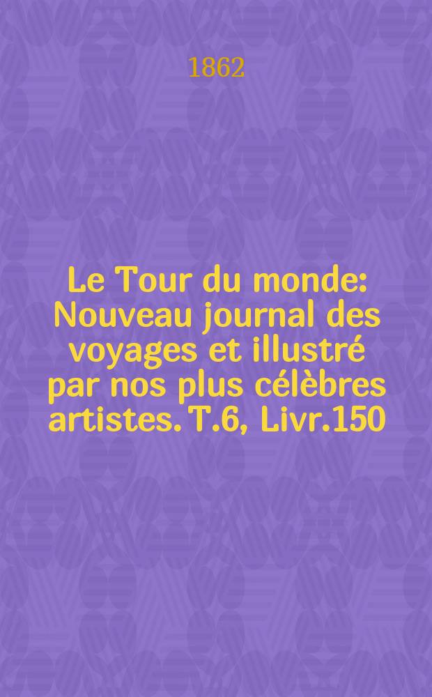 Le Tour du monde : Nouveau journal des voyages et illustré par nos plus célèbres artistes. T.6, Livr.150