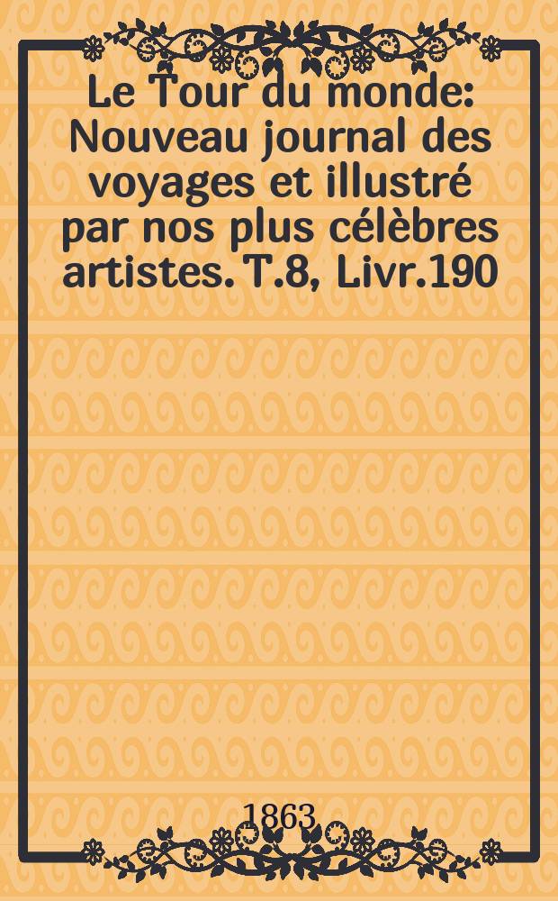 Le Tour du monde : Nouveau journal des voyages et illustré par nos plus célèbres artistes. T.8, Livr.190
