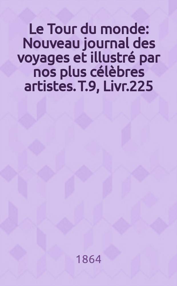 Le Tour du monde : Nouveau journal des voyages et illustré par nos plus célèbres artistes. T.9, Livr.225