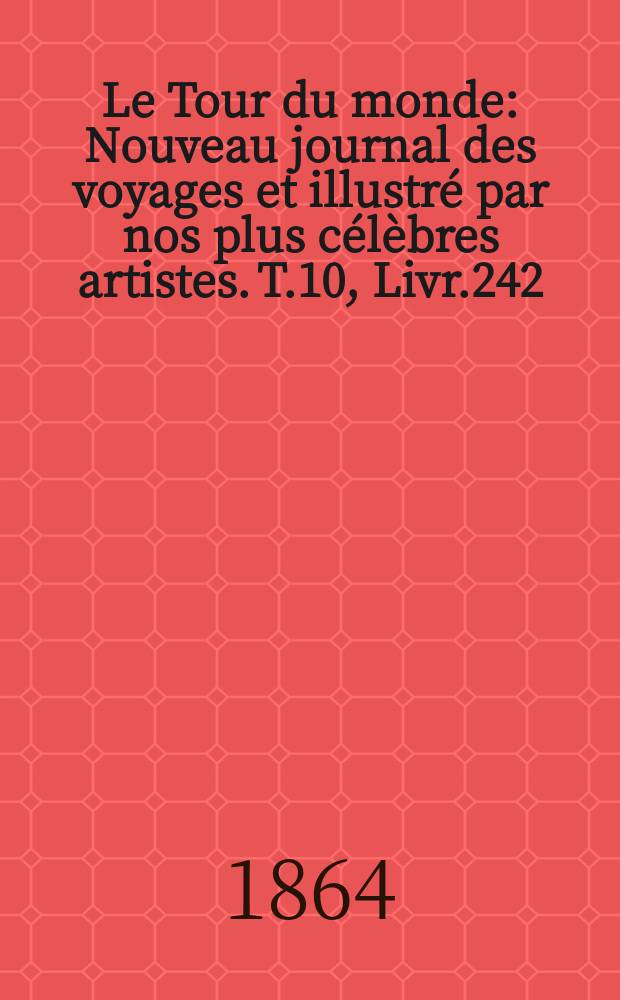 Le Tour du monde : Nouveau journal des voyages et illustré par nos plus célèbres artistes. T.10, Livr.242